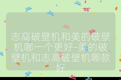 志高破壁機(jī)和美的破壁機(jī)哪一個(gè)更好-美的破壁機(jī)和志高破壁機(jī)哪款好