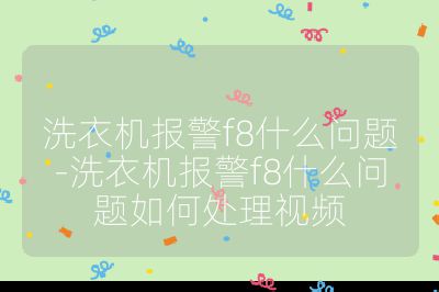 洗衣機報警f8什么問題-洗衣機報警f8什么問題如何處理視頻