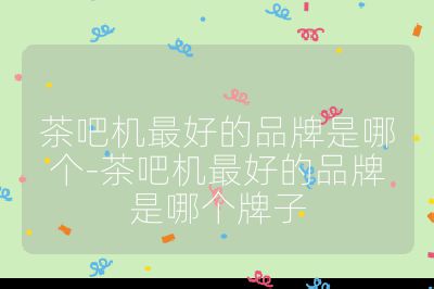 茶吧機最好的品牌是哪個-茶吧機最好的品牌是哪個牌子