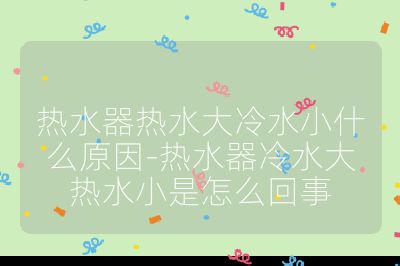 熱水器熱水大冷水小什么原因-熱水器冷水大熱水小是怎么回事