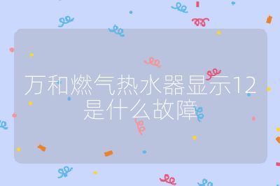 萬(wàn)和燃?xì)鉄崴黠@示12是什么故障