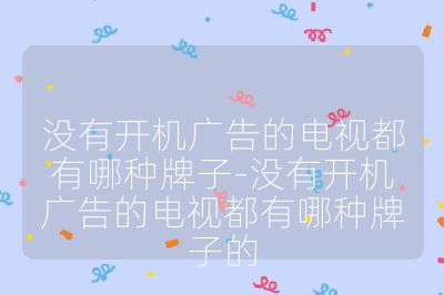 沒有開機廣告的電視都有哪種牌子-沒有開機廣告的電視都有哪種牌子的
