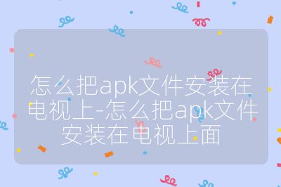 怎么把a(bǔ)pk文件安裝在電視上-怎么把a(bǔ)pk文件安裝在電視上面