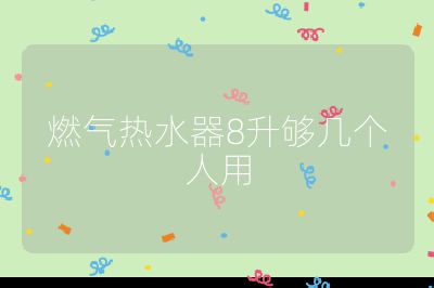 燃氣熱水器8升夠幾個人用