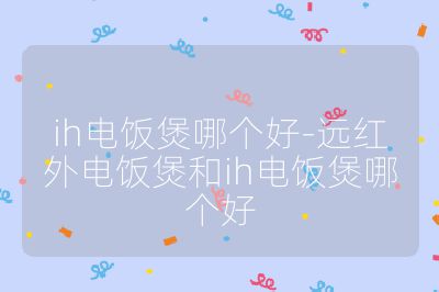 ih電飯煲哪個好-遠紅外電飯煲和ih電飯煲哪個好