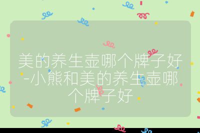 美的養(yǎng)生壺哪個牌子好-小熊和美的養(yǎng)生壺哪個牌子好