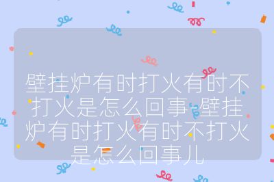 壁掛爐有時打火有時不打火是怎么回事-壁掛爐有時打火有時不打火是怎么回事兒