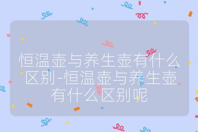 恒溫壺與養生壺有什么區別-恒溫壺與養生壺有什么區別呢