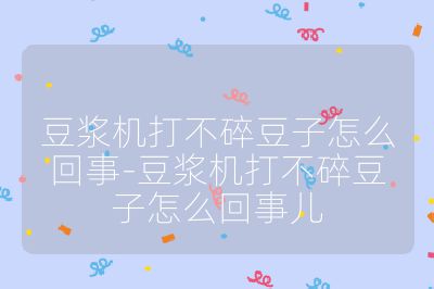 豆漿機打不碎豆子怎么回事-豆漿機打不碎豆子怎么回事兒
