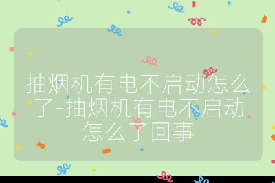 抽煙機(jī)有電不啟動(dòng)怎么了-抽煙機(jī)有電不啟動(dòng)怎么了回事