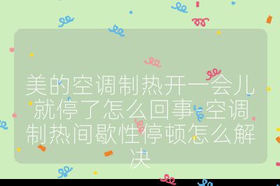 美的空調制熱開一會兒就停了怎么回事-空調制熱間歇性停頓怎么解決