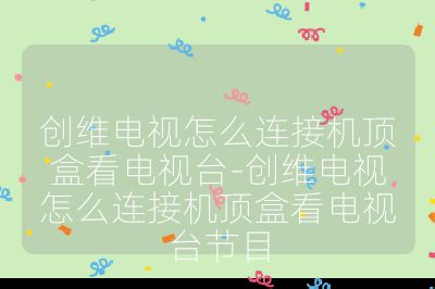 創(chuàng)維電視怎么連接機(jī)頂盒看電視臺(tái)-創(chuàng)維電視怎么連接機(jī)頂盒看電視臺(tái)節(jié)目
