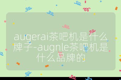 augerai茶吧機(jī)是什么牌子-augnle茶吧機(jī)是什么品牌的