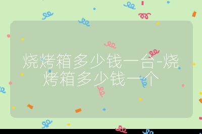 燒烤箱多少錢一臺(tái)-燒烤箱多少錢一個(gè)
