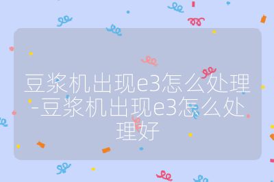 豆?jié){機出現(xiàn)e3怎么處理-豆?jié){機出現(xiàn)e3怎么處理好