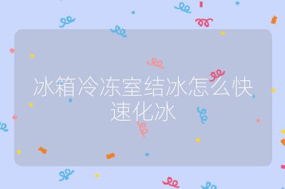 冰箱冷凍室結(jié)冰怎么快速化冰