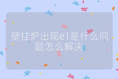壁掛爐出現e1是什么問題怎么解決