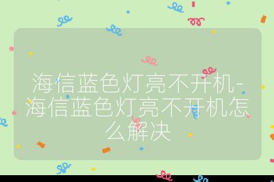海信藍(lán)色燈亮不開機(jī)-海信藍(lán)色燈亮不開機(jī)怎么解決