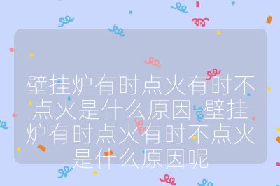壁掛爐有時(shí)點(diǎn)火有時(shí)不點(diǎn)火是什么原因-壁掛爐有時(shí)點(diǎn)火有時(shí)不點(diǎn)火是什么原因呢