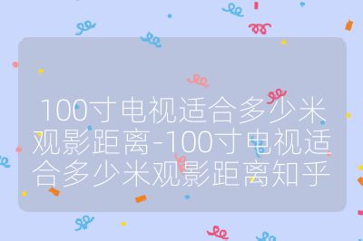 100寸電視適合多少米觀影距離-100寸電視適合多少米觀影距離知乎