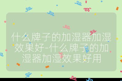 什么牌子的加濕器加濕效果好-什么牌子的加濕器加濕效果好用