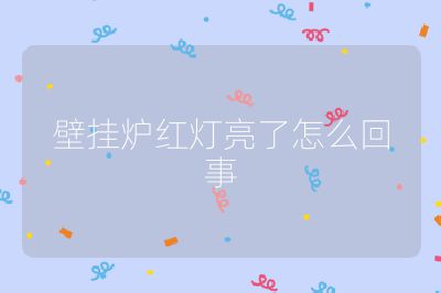 壁掛爐紅燈亮了怎么回事