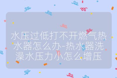 水壓過低打不開燃氣熱水器怎么辦-熱水器洗澡水壓力小怎么增壓