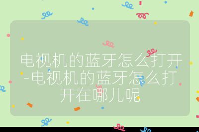 電視機(jī)的藍(lán)牙怎么打開-電視機(jī)的藍(lán)牙怎么打開在哪兒呢