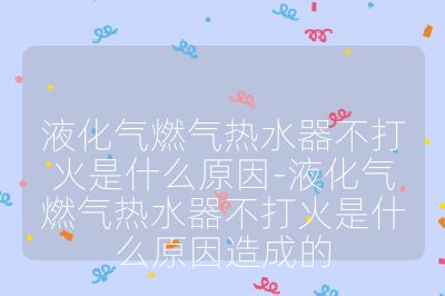 液化氣燃氣熱水器不打火是什么原因-液化氣燃氣熱水器不打火是什么原因造成的