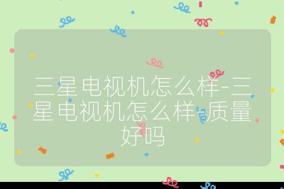 三星電視機(jī)怎么樣-三星電視機(jī)怎么樣-質(zhì)量好嗎