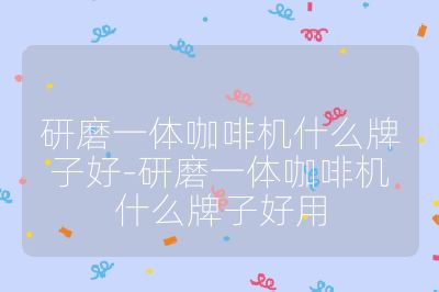 研磨一體咖啡機(jī)什么牌子好-研磨一體咖啡機(jī)什么牌子好用