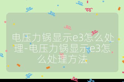 電壓力鍋顯示e3怎么處理-電壓力鍋顯示e3怎么處理方法