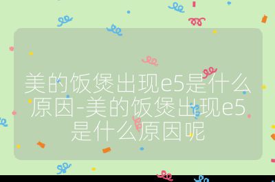 美的飯煲出現e5是什么原因-美的飯煲出現e5是什么原因呢