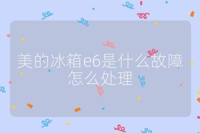 美的冰箱e6是什么故障怎么處理