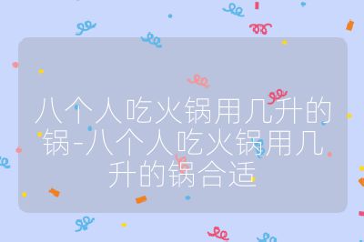 八個人吃火鍋用幾升的鍋-八個人吃火鍋用幾升的鍋合適