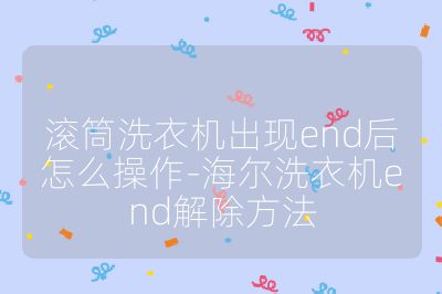 滾筒洗衣機出現end后怎么操作-海爾洗衣機end解除方法