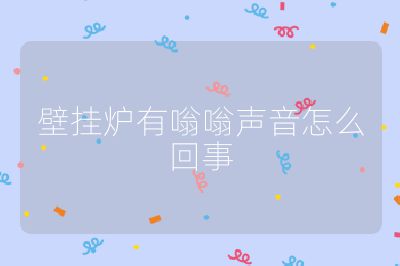 壁掛爐有嗡嗡聲音怎么回事