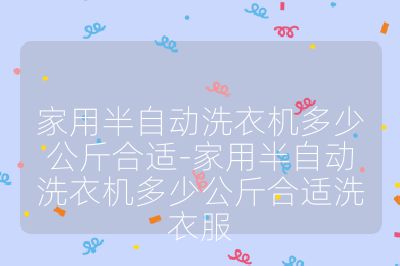 家用半自動洗衣機多少公斤合適-家用半自動洗衣機多少公斤合適洗衣服