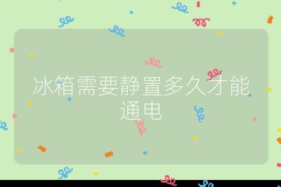 冰箱需要靜置多久才能通電
