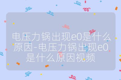 電壓力鍋出現e0是什么原因-電壓力鍋出現e0是什么原因視頻