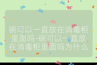 碗可以一直放在消毒柜里面嗎-碗可以一直放在消毒柜里面嗎為什么