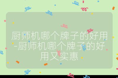 廚師機哪個牌子的好用-廚師機哪個牌子的好用又實惠