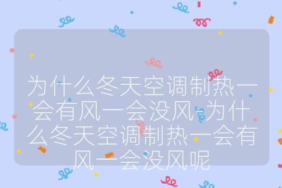為什么冬天空調制熱一會有風一會沒風-為什么冬天空調制熱一會有風一會沒風呢