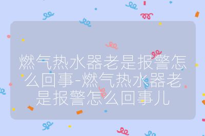 燃氣熱水器老是報警怎么回事-燃氣熱水器老是報警怎么回事兒