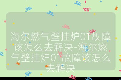 海爾燃氣壁掛爐01故障該怎么去解決-海爾燃氣壁掛爐01故障該怎么去解決