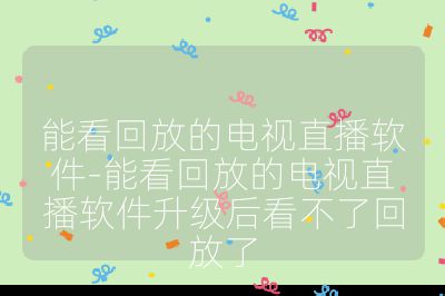能看回放的電視直播軟件-能看回放的電視直播軟件升級(jí)后看不了回放了