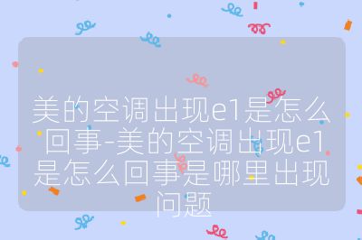美的空調(diào)出現(xiàn)e1是怎么回事-美的空調(diào)出現(xiàn)e1是怎么回事是哪里出現(xiàn)問題