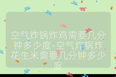 空氣炸鍋炸雞需要幾分鐘多少度-空氣炸鍋炸花生米需要幾分鐘多少度