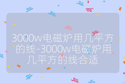 3000w電磁爐用幾平方的線-3000w電磁爐用幾平方的線合適