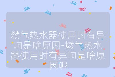 燃氣熱水器使用時有異響是啥原因-燃氣熱水器使用時有異響是啥原因呢
